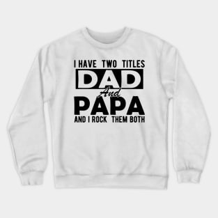 I have two  titles dad and papa and  I  rock  them both Crewneck Sweatshirt